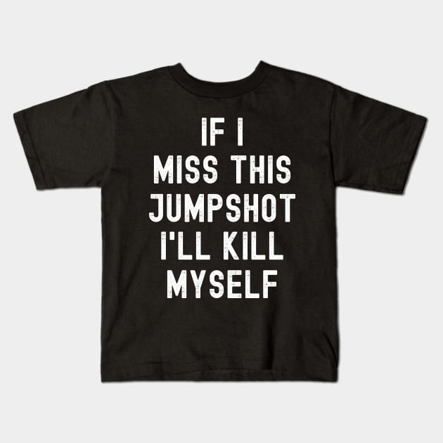 IF I MISS THIS JUMPSHOT I'LL KILL MYSELF Kids T-Shirt by apparel.tolove@gmail.com